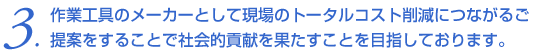 作業工具のメーカーとして現場のトータルコスト削減につながるご提案をすることで社会的貢献を果たすことを目指しております。